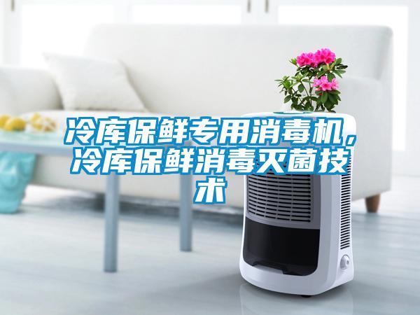 冷庫保鮮專用消毒機，冷庫保鮮消毒滅菌技術(shù)