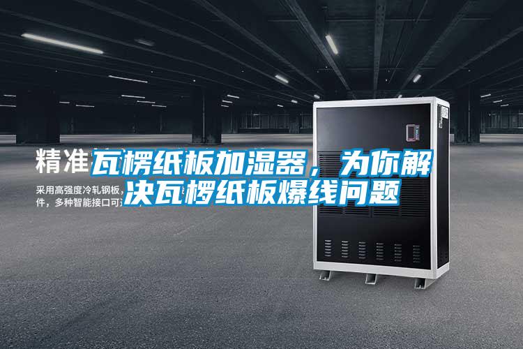 瓦楞紙板加濕器，為你解決瓦欏紙板爆線問題