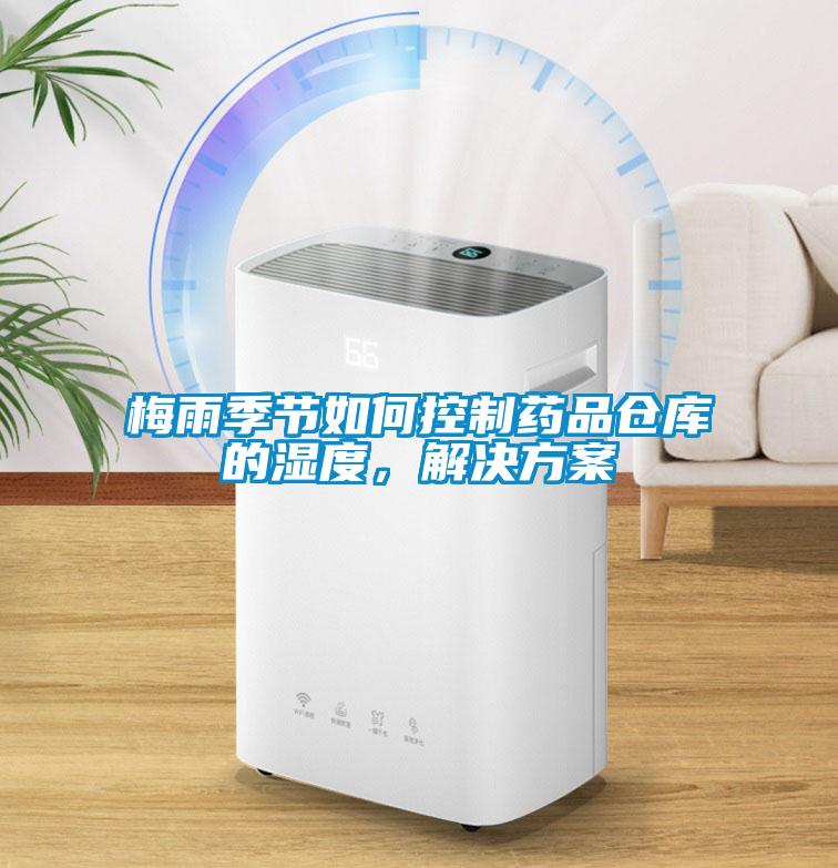 梅雨季節(jié)如何控制藥品倉庫的濕度，解決方案