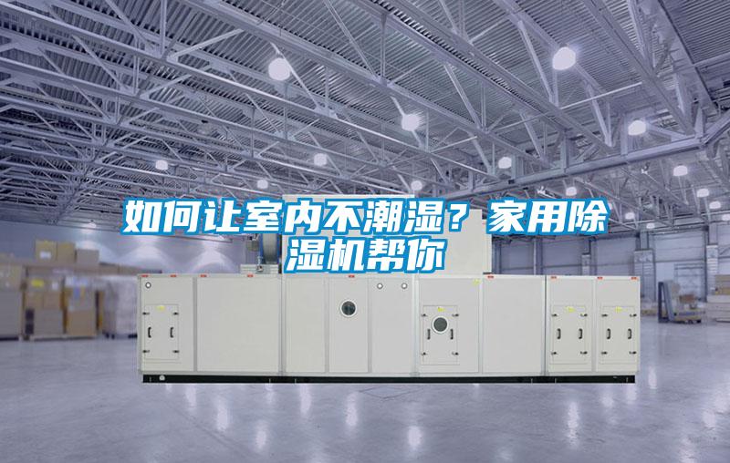 如何讓室內不潮濕？家用除濕機幫你