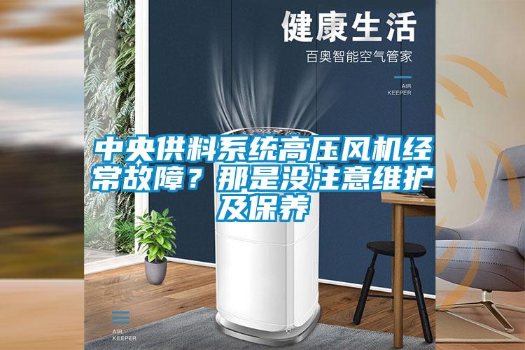 中央供料系統高壓風機經常故障？那是沒注意維護及保養
