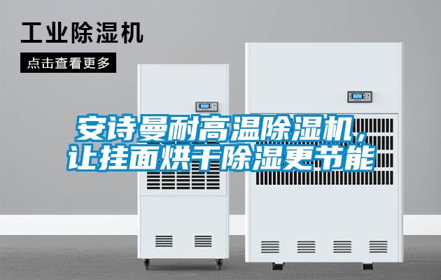 安詩曼耐高溫除濕機，讓掛面烘干除濕更節能