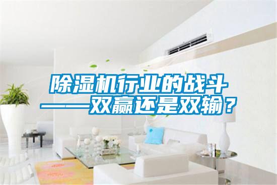除濕機(jī)行業(yè)的戰(zhàn)斗——雙贏還是雙輸？