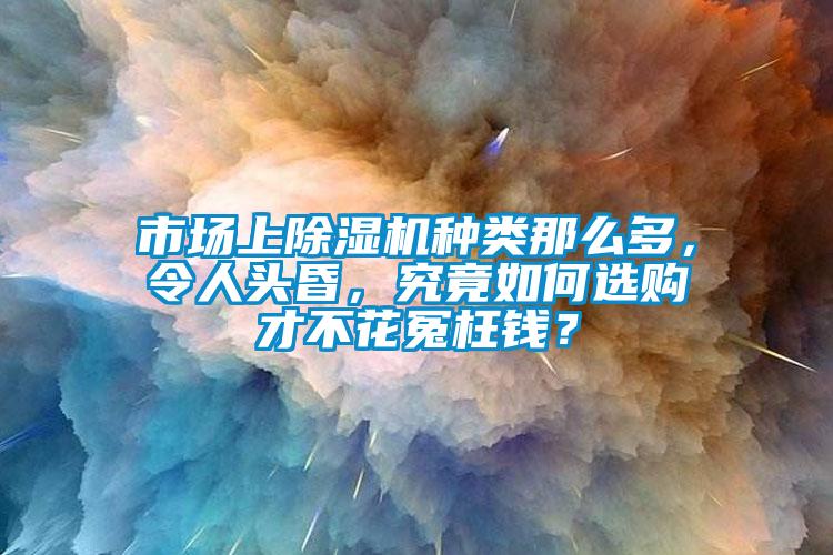 市場上除濕機(jī)種類那么多，令人頭昏，究竟如何選購才不花冤枉錢？