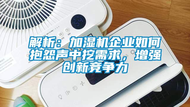 解析：加濕機(jī)企業(yè)如何抱怨聲中挖需求，增強(qiáng)創(chuàng)新競爭力