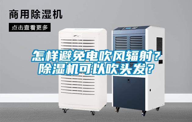 怎樣避免電吹風輻射?除濕機可以吹頭發?