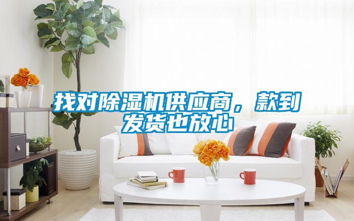 找對(duì)除濕機(jī)供應(yīng)商，款到發(fā)貨也放心
