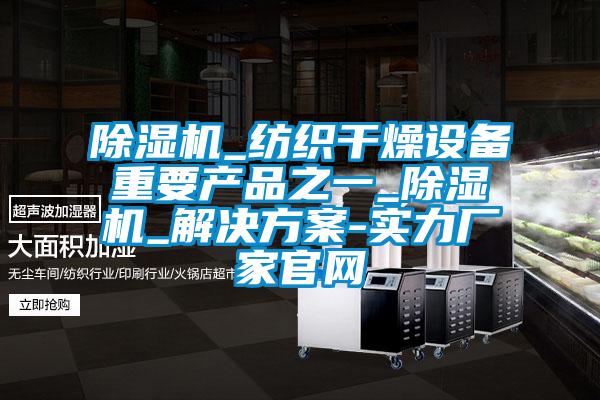 除濕機_紡織干燥設(shè)備重要產(chǎn)品之一_除濕機_解決方案-實力廠家官網(wǎng)