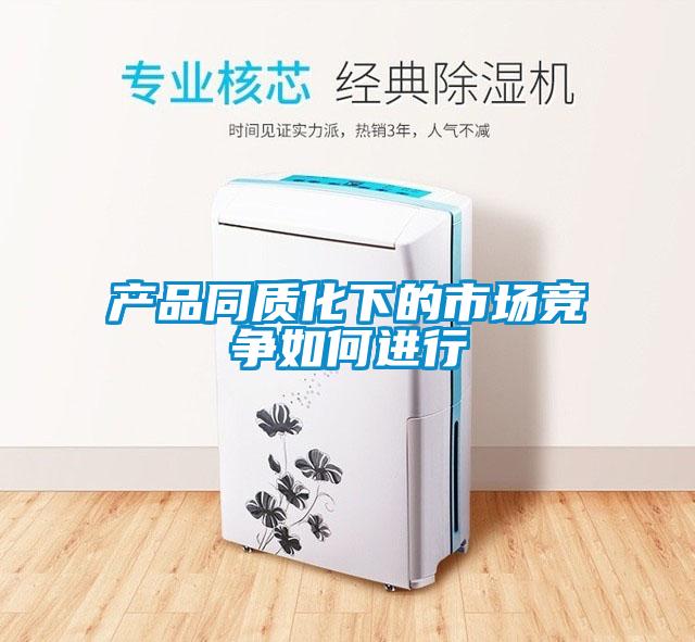 產(chǎn)品同質(zhì)化下的市場競爭如何進行