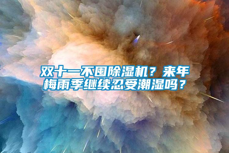 雙十一不囤除濕機(jī)？來年梅雨季繼續(xù)忍受潮濕嗎？