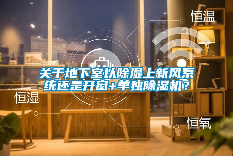 關(guān)于地下室以除濕上新風(fēng)系統(tǒng)還是開窗+單獨除濕機(jī)？