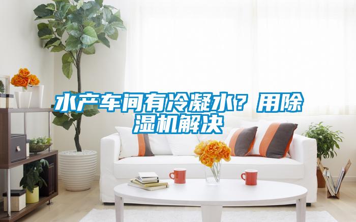 水產車間有冷凝水？用除濕機解決