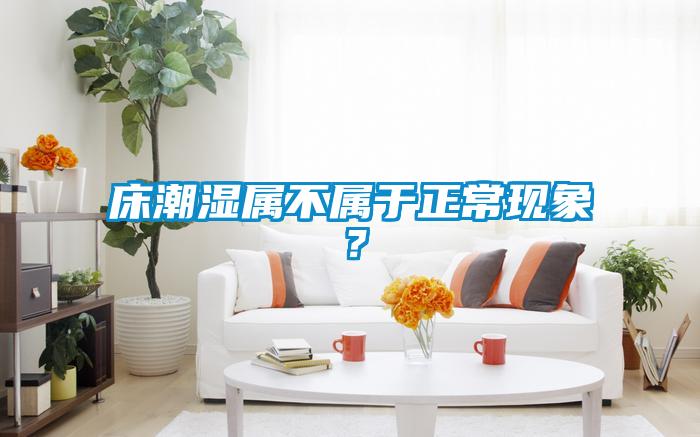 床潮濕屬不屬于正?，F象？