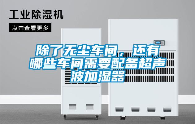 除了無(wú)塵車(chē)間，還有哪些車(chē)間需要配備超聲波加濕器