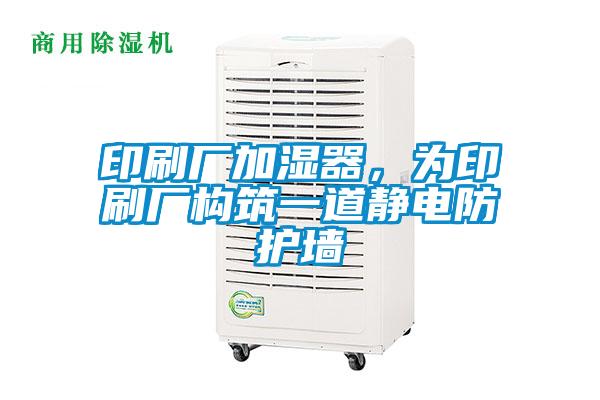 印刷廠加濕器，為印刷廠構(gòu)筑一道靜電防護(hù)墻