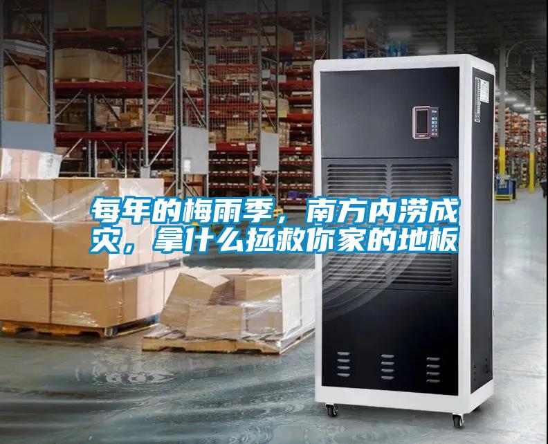每年的梅雨季，南方內澇成災，拿什么拯救你家的地板