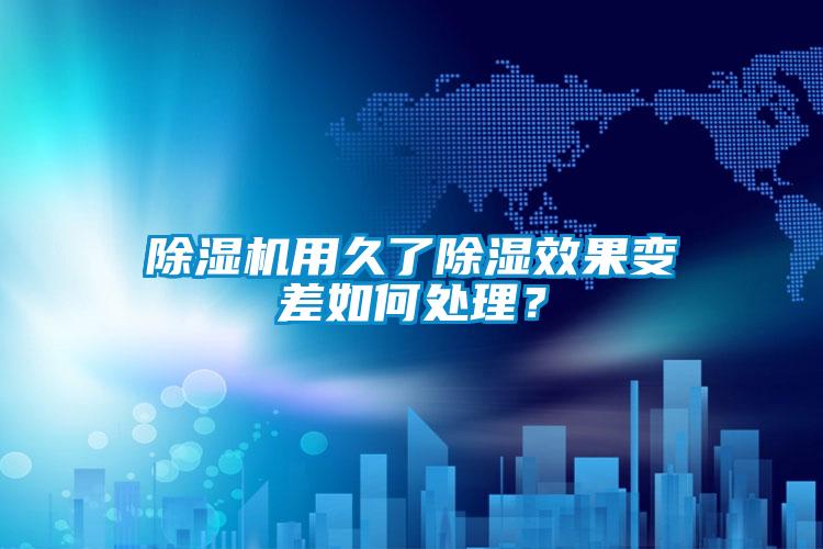 除濕機用久了除濕效果變差如何處理？