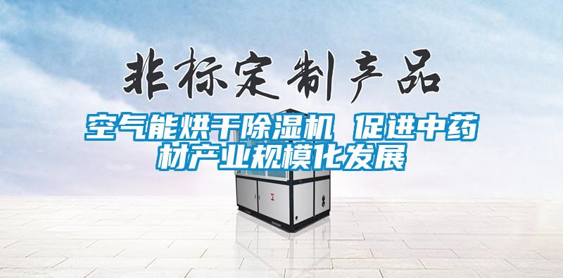 空氣能烘干除濕機 促進中藥材產業規模化發展