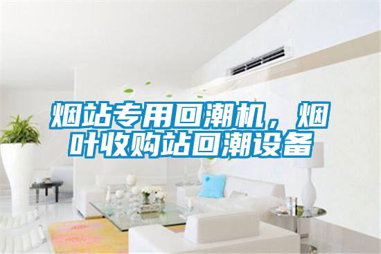 煙站專用回潮機，煙葉收購站回潮設備