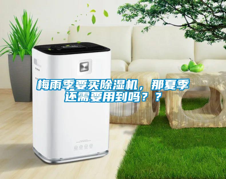 梅雨季要買除濕機(jī)，那夏季還需要用到嗎？？
