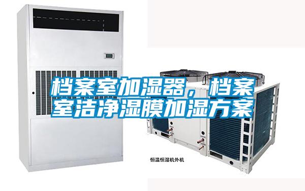 檔案室加濕器，檔案室潔凈濕膜加濕方案