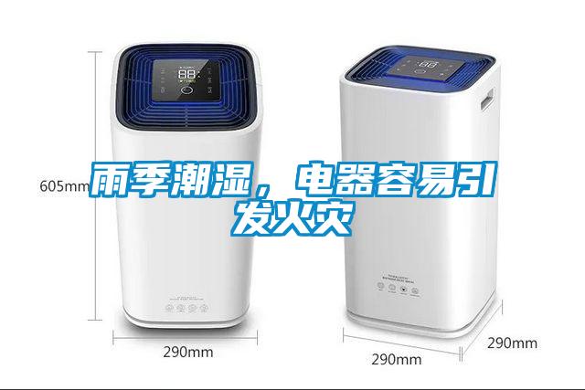 雨季潮濕，電器容易引發(fā)火災