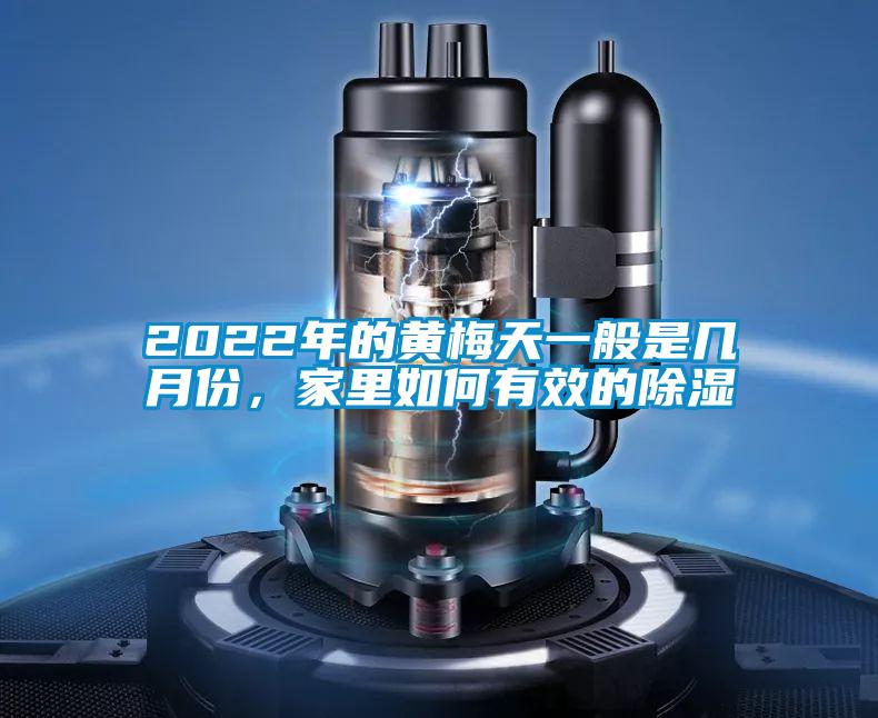 2022年的黃梅天一般是幾月份，家里如何有效的除濕