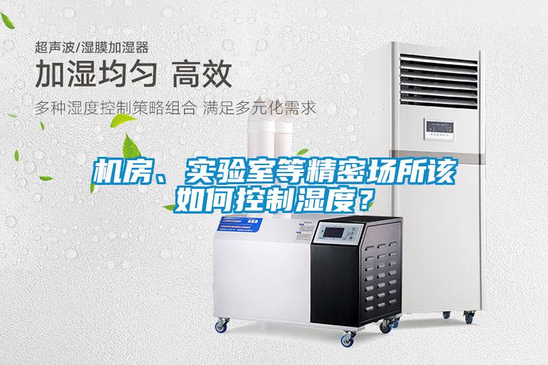 機(jī)房、實(shí)驗(yàn)室等精密場(chǎng)所該如何控制濕度？
