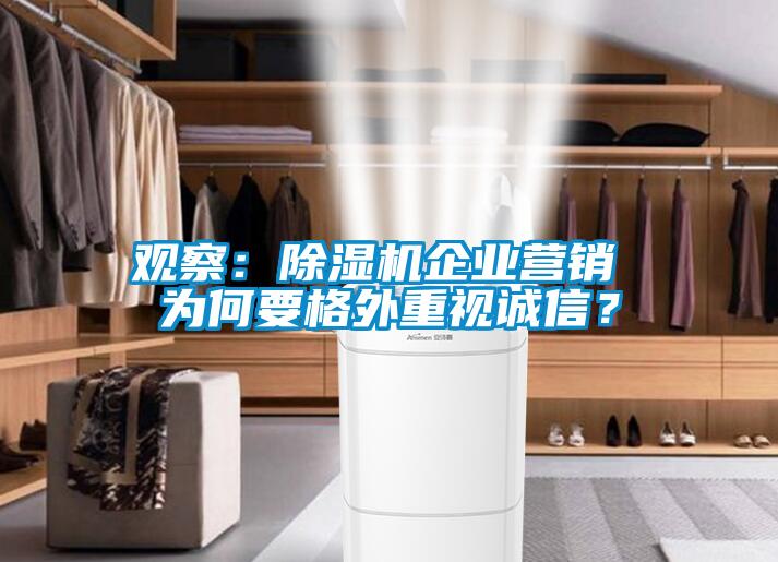 觀察：除濕機(jī)企業(yè)營(yíng)銷(xiāo) 為何要格外重視誠(chéng)信？