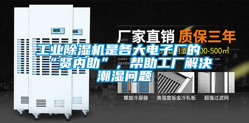 工業除濕機是各大電子廠的“賢內助”，幫助工廠解決潮濕問題