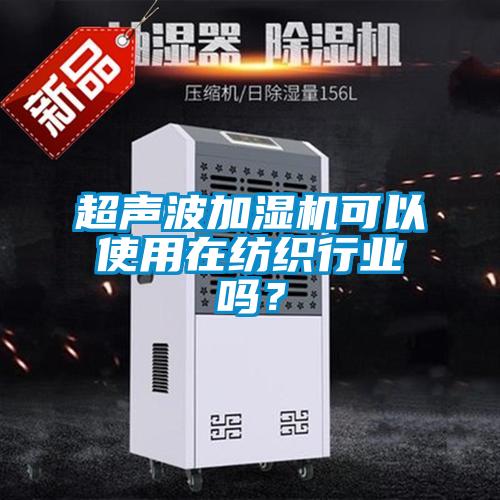 超聲波加濕機可以使用在紡織行業(yè)嗎？