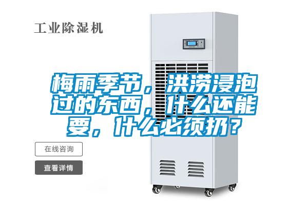 梅雨季節，洪澇浸泡過的東西，什么還能要，什么必須扔？