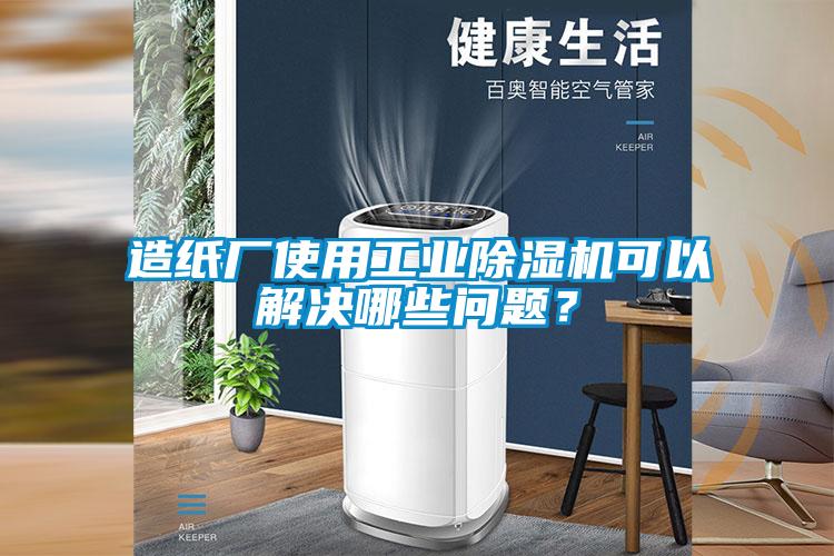 造紙廠使用工業(yè)除濕機(jī)可以解決哪些問題?