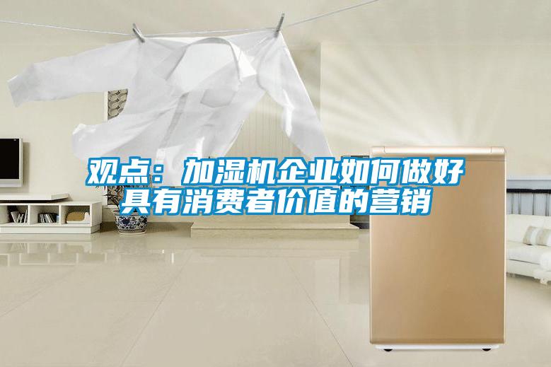 觀點(diǎn)：加濕機(jī)企業(yè)如何做好具有消費(fèi)者價(jià)值的營(yíng)銷(xiāo)