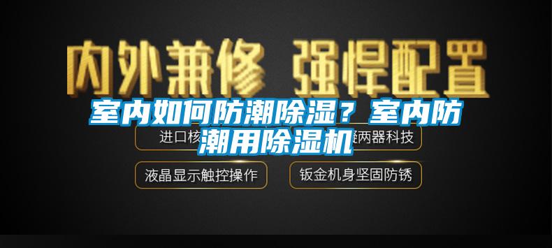 室內(nèi)如何防潮除濕？室內(nèi)防潮用除濕機