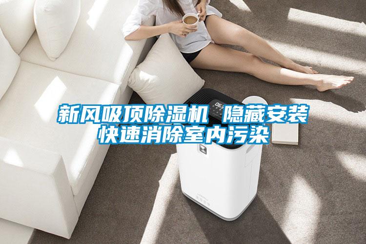 新風(fēng)吸頂除濕機 隱藏安裝快速消除室內(nèi)污染