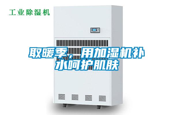 取暖季，用加濕機(jī)補(bǔ)水呵護(hù)肌膚