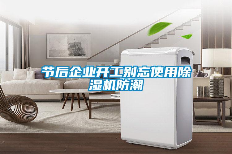 節(jié)后企業(yè)開工別忘使用除濕機(jī)防潮