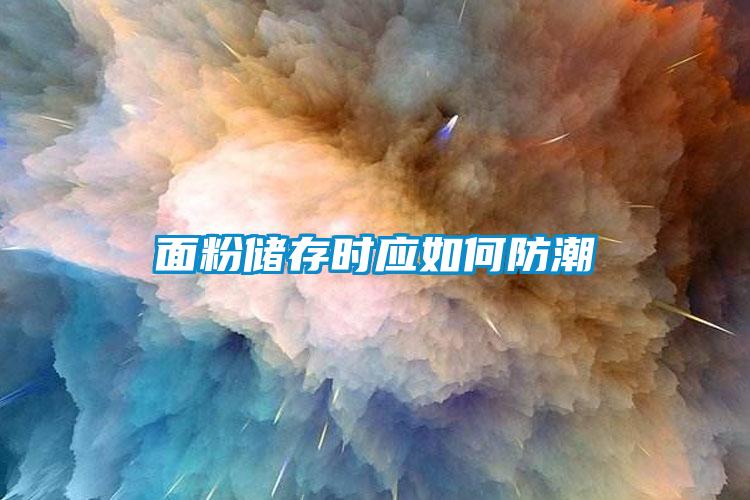 面粉儲(chǔ)存時(shí)應(yīng)如何防潮