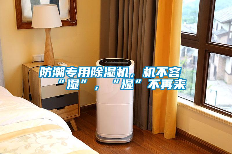 防潮專用除濕機，機不容“濕”，“濕”不再來