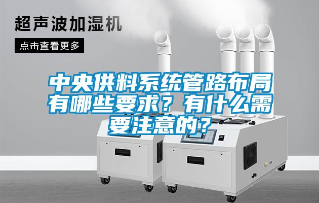 中央供料系統(tǒng)管路布局有哪些要求？有什么需要注意的？