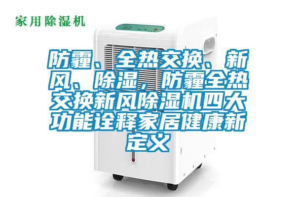 防霾、全熱交換、新風、除濕，防霾全熱交換新風除濕機四大功能詮釋家居健康新定義