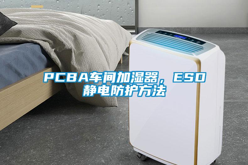 PCBA車間加濕器,ESD靜電防護方法