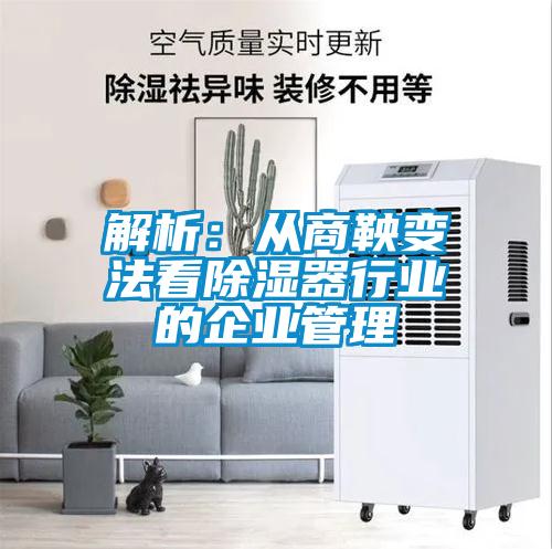 解析：從商鞅變法看除濕器行業的企業管理