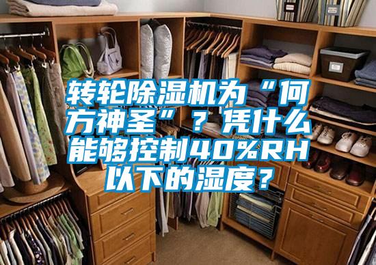 轉輪除濕機為“何方神圣”？憑什么能夠控制40%RH以下的濕度？