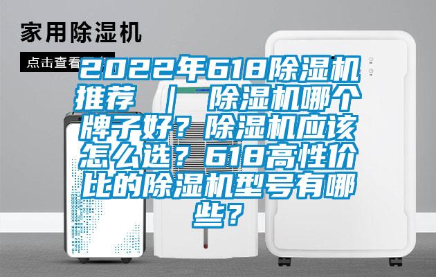 2022年618除濕機推薦 ｜ 除濕機哪個牌子好？除濕機應該怎么選？618高性價比的除濕機型號有哪些？