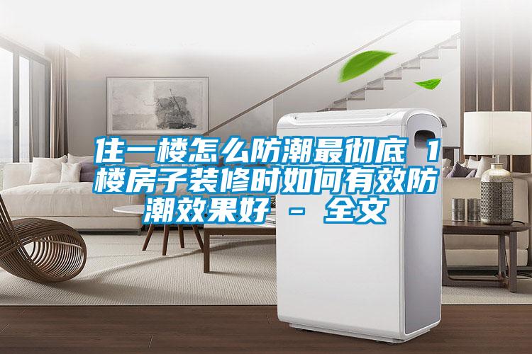 住一樓怎么防潮最徹底 1樓房子裝修時(shí)如何有效防潮效果好 - 全文
