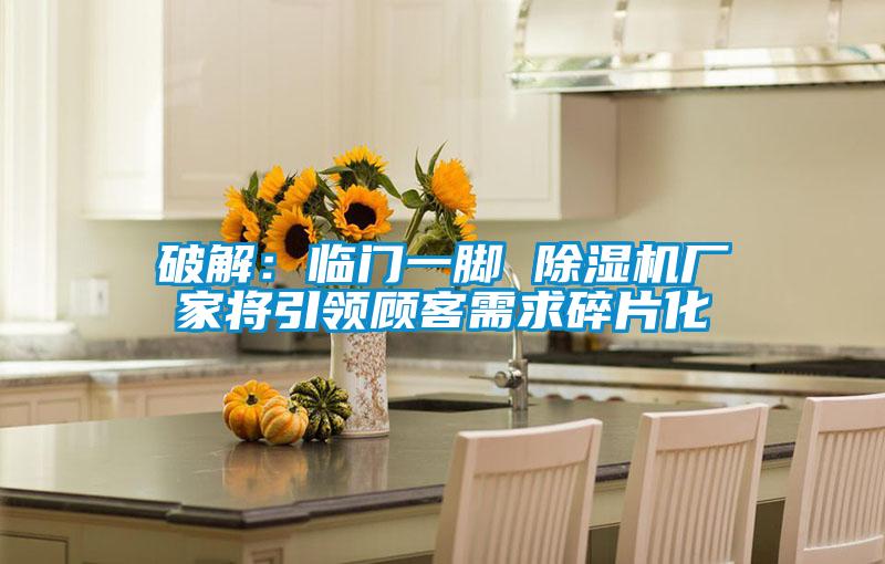 破解:臨門一腳 除濕機廠家將引領顧客需求碎片化
