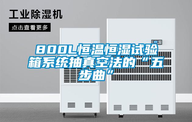 800L恒溫恒濕試驗箱系統抽真空法的“五步曲”