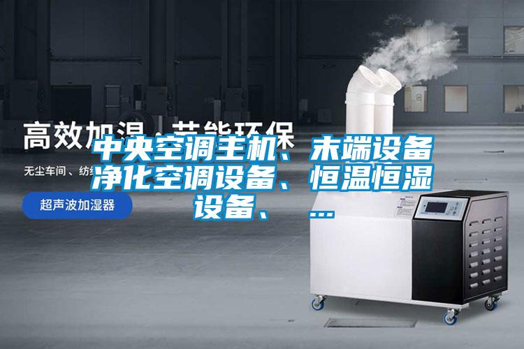 中央空調(diào)主機、末端設(shè)備凈化空調(diào)設(shè)備、恒溫恒濕設(shè)備、 ...